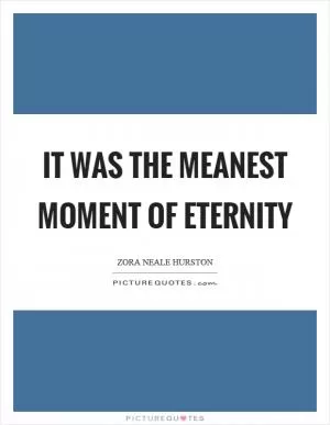 It was the meanest moment of eternity Picture Quote #1
