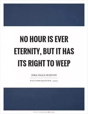 No hour is ever eternity, but it has its right to weep Picture Quote #1