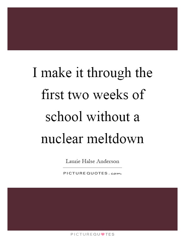 I make it through the first two weeks of school without a nuclear meltdown Picture Quote #1