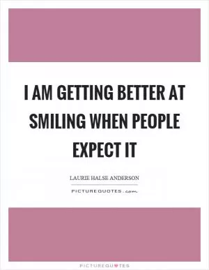 I am getting better at smiling when people expect it Picture Quote #1