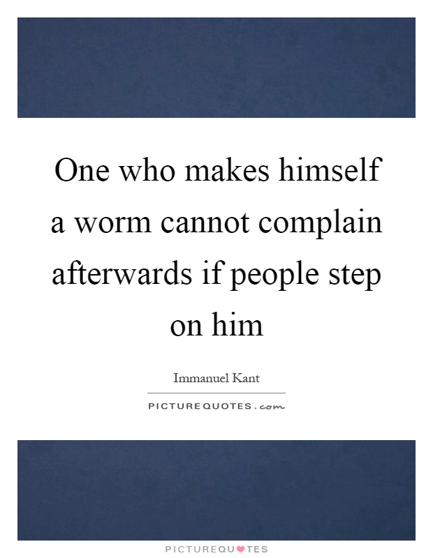 One who makes himself a worm cannot complain afterwards if people step on him Picture Quote #1