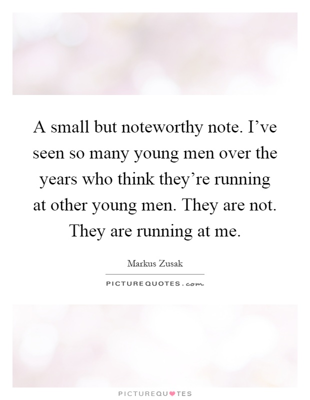 A small but noteworthy note. I’ve seen so many young men over the years who think they’re running at other young men. They are not. They are running at me Picture Quote #1