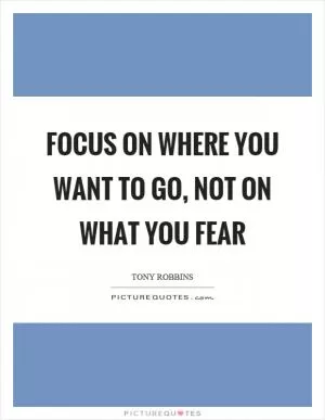 Focus on where you want to go, not on what you fear Picture Quote #1