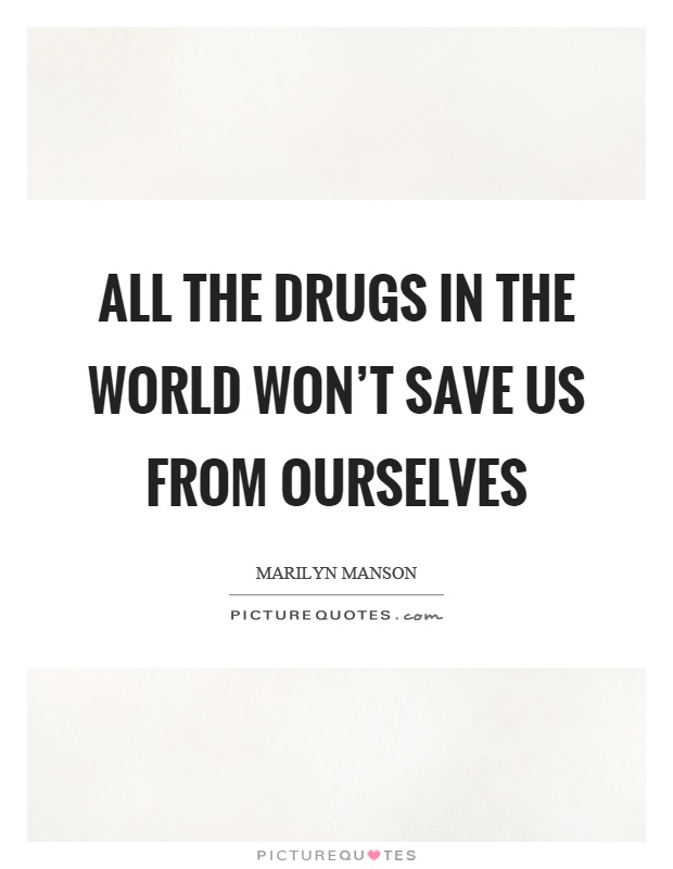 All the drugs in the world won't save us from ourselves Picture Quote #1