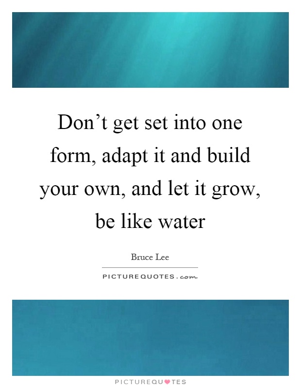 Don't get set into one form, adapt it and build your own, and let it grow, be like water Picture Quote #1