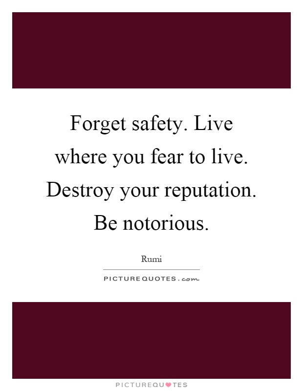 Forget safety. Live where you fear to live. Destroy your reputation. Be notorious Picture Quote #1