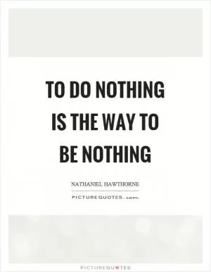To do nothing is the way to be nothing Picture Quote #1