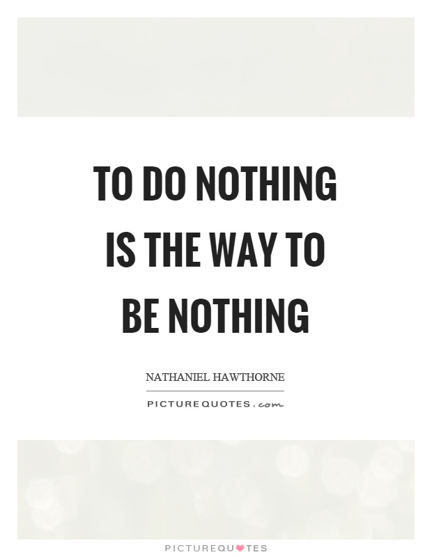 To do nothing is the way to be nothing | Picture Quotes