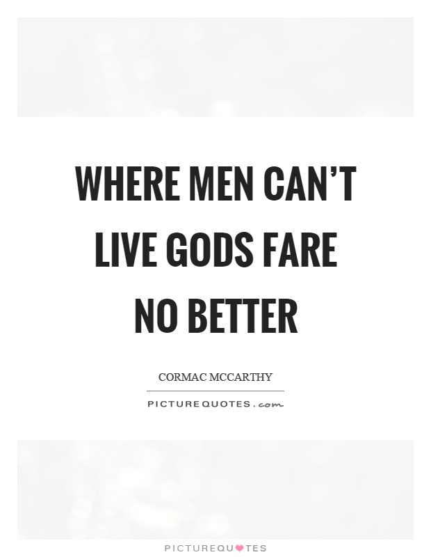 Where men can't live gods fare no better Picture Quote #1