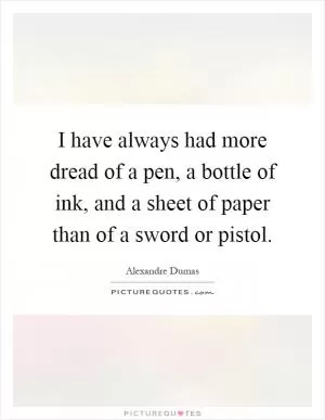 I have always had more dread of a pen, a bottle of ink, and a sheet of paper than of a sword or pistol Picture Quote #1
