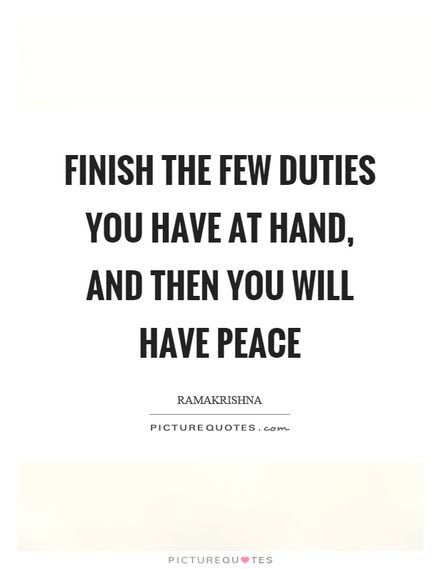 Finish the few duties you have at hand, and then you will have peace Picture Quote #1