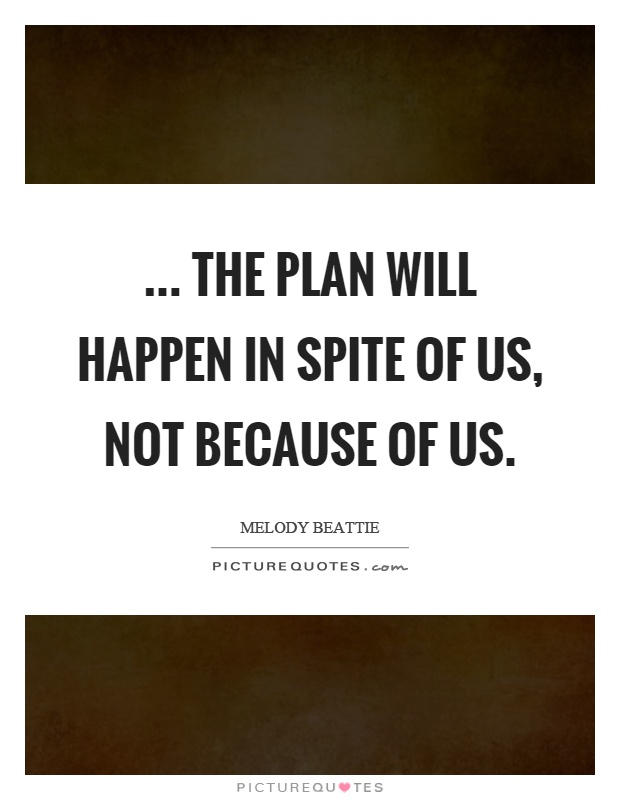 ... the plan will happen in spite of us, not because of us Picture Quote #1