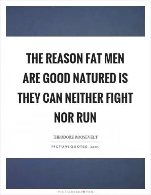 The reason fat men are good natured is they can neither fight nor run Picture Quote #1
