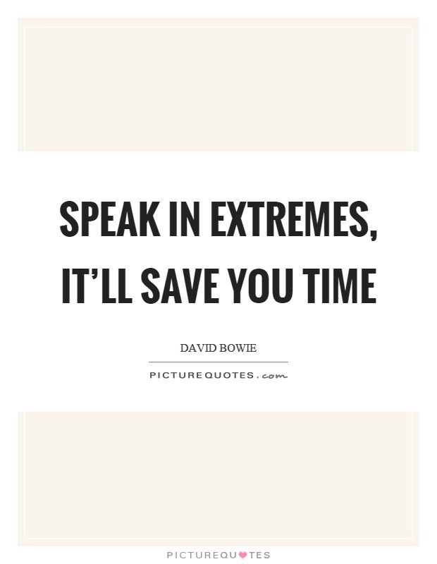 Speak in extremes, it'll save you time Picture Quote #1