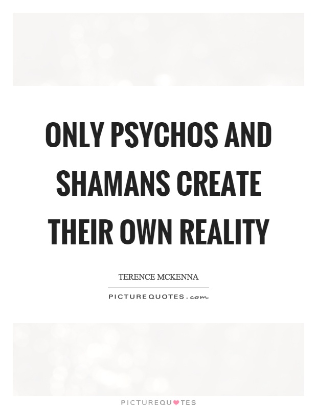 Only psychos and shamans create their own reality Picture Quote #1