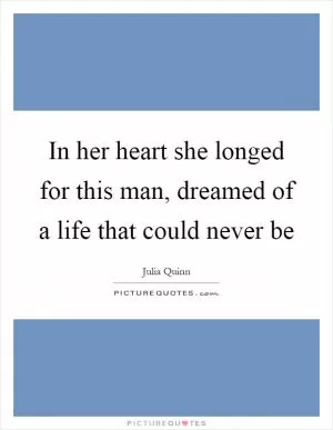 In her heart she longed for this man, dreamed of a life that could never be Picture Quote #1