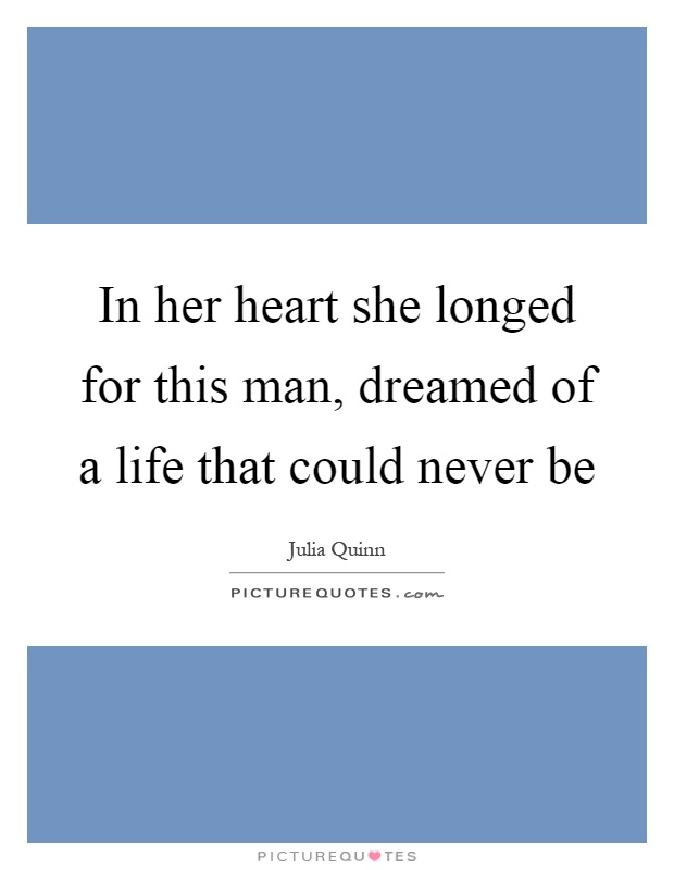 In her heart she longed for this man, dreamed of a life that could never be Picture Quote #1