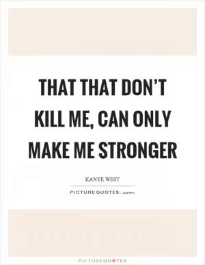 That that don’t kill me, can only make me stronger Picture Quote #1