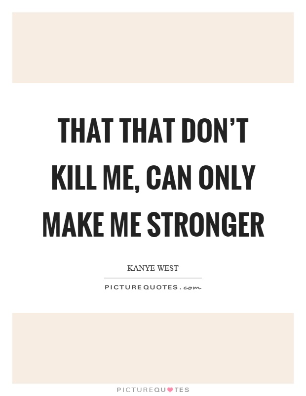 That that don't kill me, can only make me stronger Picture Quote #1