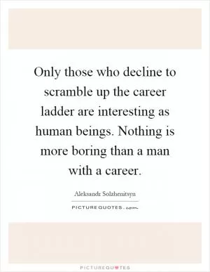 Only those who decline to scramble up the career ladder are interesting as human beings. Nothing is more boring than a man with a career Picture Quote #1