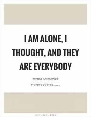 I am alone, I thought, and they are everybody Picture Quote #1