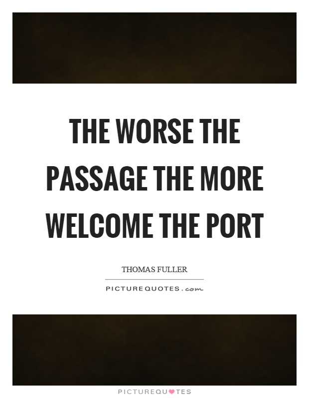The worse the passage the more welcome the port Picture Quote #1