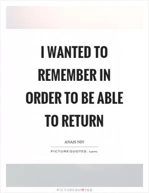 I wanted to remember in order to be able to return Picture Quote #1