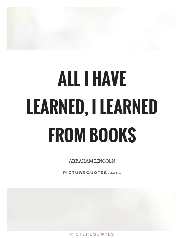All I have learned, I learned from books Picture Quote #1