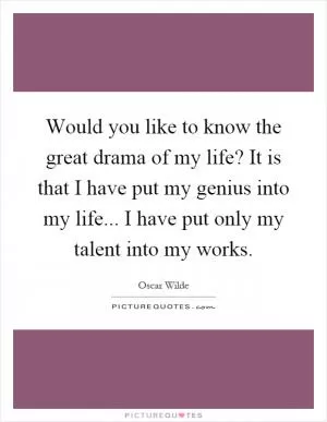 Would you like to know the great drama of my life? It is that I have put my genius into my life... I have put only my talent into my works Picture Quote #1