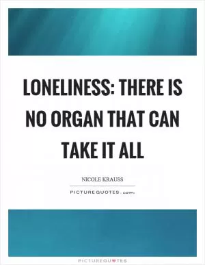 Loneliness: there is no organ that can take it all Picture Quote #1
