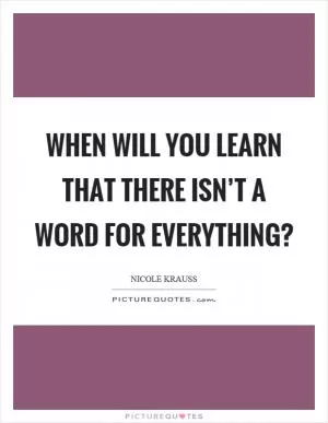 When will you learn that there isn’t a word for everything? Picture Quote #1