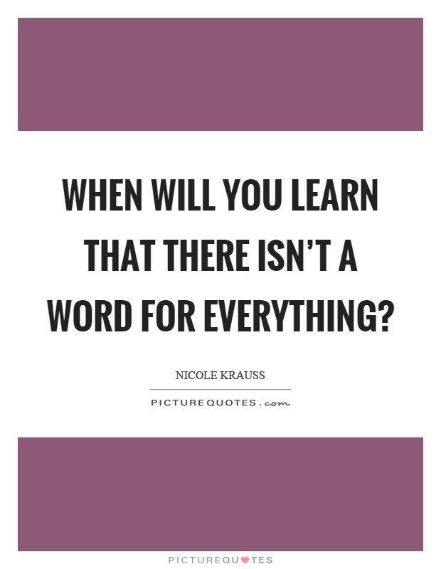 When will you learn that there isn't a word for everything? Picture Quote #1