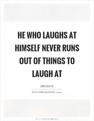 He who laughs at himself never runs out of things to laugh at Picture Quote #1