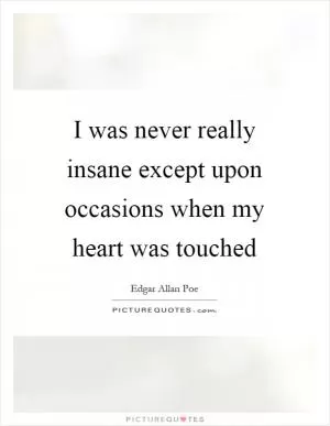 I was never really insane except upon occasions when my heart was touched Picture Quote #1