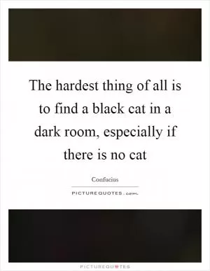 The hardest thing of all is to find a black cat in a dark room, especially if there is no cat Picture Quote #1