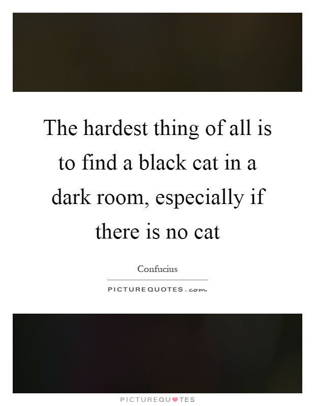 The hardest thing of all is to find a black cat in a dark room, especially if there is no cat Picture Quote #1