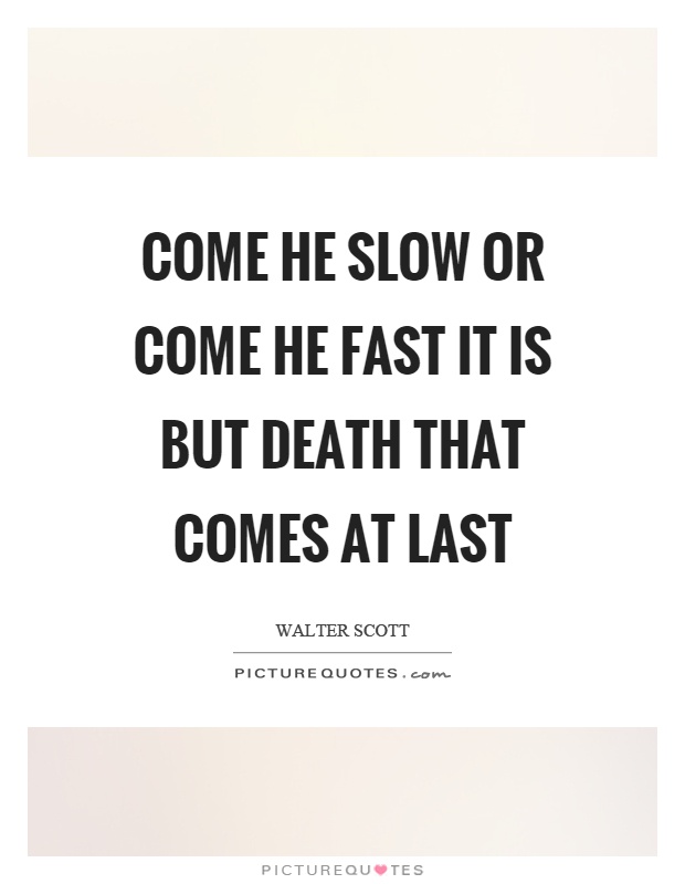 Come he slow or come he fast it is but death that comes at last Picture Quote #1