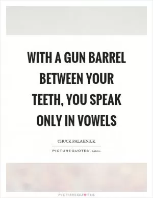 With a gun barrel between your teeth, you speak only in vowels Picture Quote #1