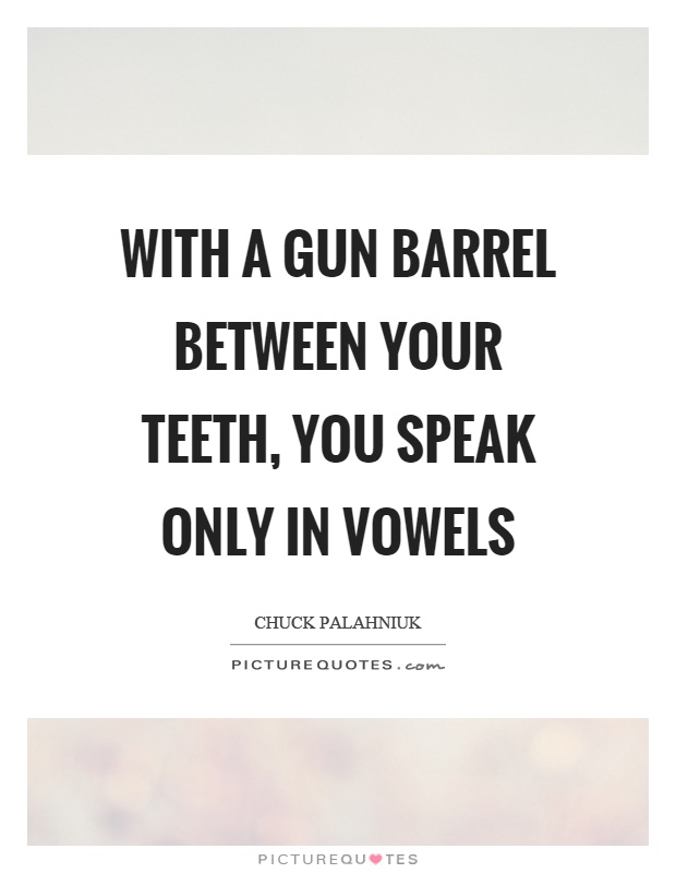 With a gun barrel between your teeth, you speak only in vowels Picture Quote #1