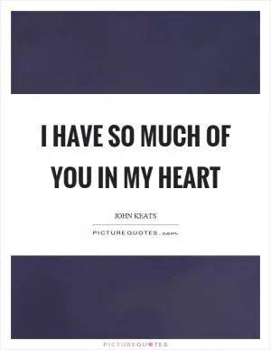 I have so much of you in my heart Picture Quote #1