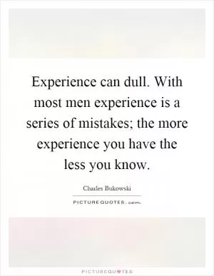 Experience can dull. With most men experience is a series of mistakes; the more experience you have the less you know Picture Quote #1