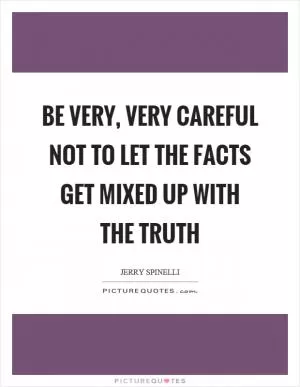 Be very, very careful not to let the facts get mixed up with the truth Picture Quote #1