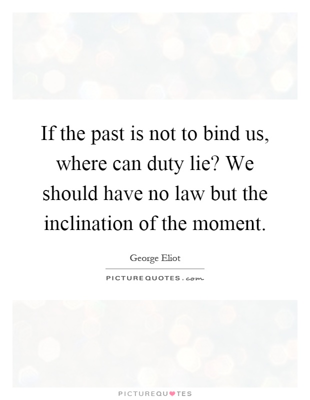 If the past is not to bind us, where can duty lie? We should have no law but the inclination of the moment Picture Quote #1