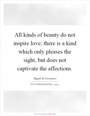 All kinds of beauty do not inspire love; there is a kind which only pleases the sight, but does not captivate the affections Picture Quote #1