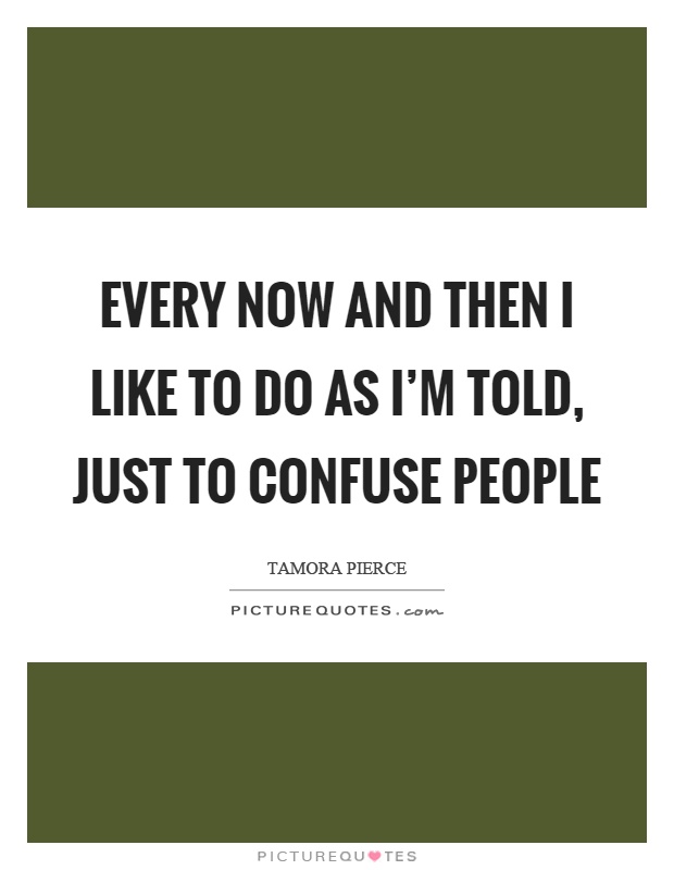 Every now and then I like to do as I'm told, just to confuse people Picture Quote #1