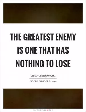 The greatest enemy is one that has nothing to lose Picture Quote #1