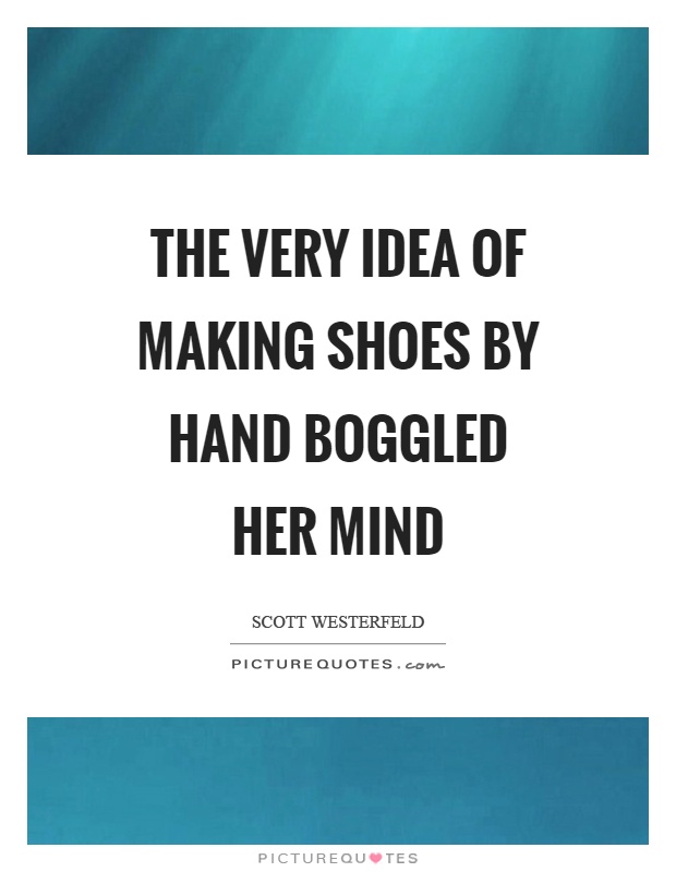The very idea of making shoes by hand boggled her mind Picture Quote #1