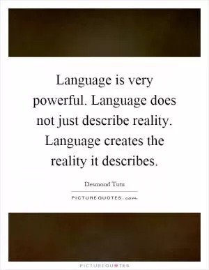 Language is very powerful. Language does not just describe reality. Language creates the reality it describes Picture Quote #1