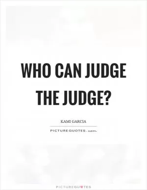 Who can judge the judge? Picture Quote #1