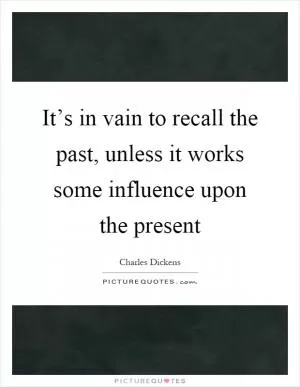 It’s in vain to recall the past, unless it works some influence upon the present Picture Quote #1